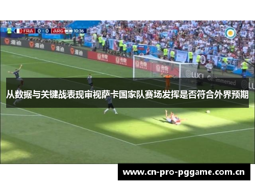 从数据与关键战表现审视萨卡国家队赛场发挥是否符合外界预期 从数据与关键战表现审视萨卡国家队赛场发挥是否符合外界预期